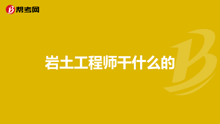 关于岩土工程师介绍,岩土工程师主要是干什么的  第1张