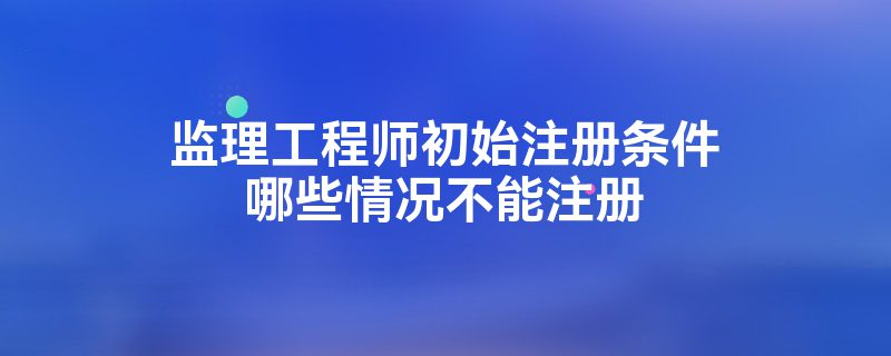 监理工程师初始注册20个工作日是多久监理工程师初始注册2015  第1张