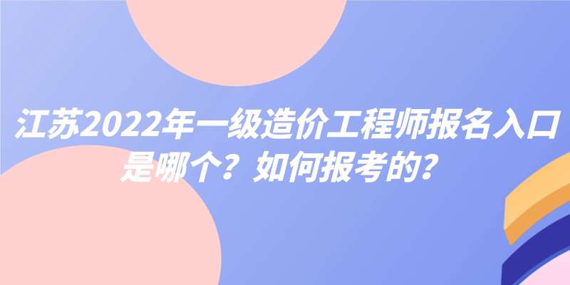 江苏一级造价工程师,江苏一级造价工程师报名时间 第1张 江苏一级造价工程师,江苏一级造价工程师报名时间 第1张