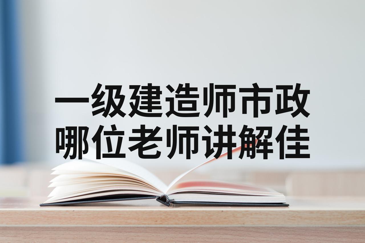 一级建造师市政精讲哪个老师好,一级建造师市政精讲视频  第2张