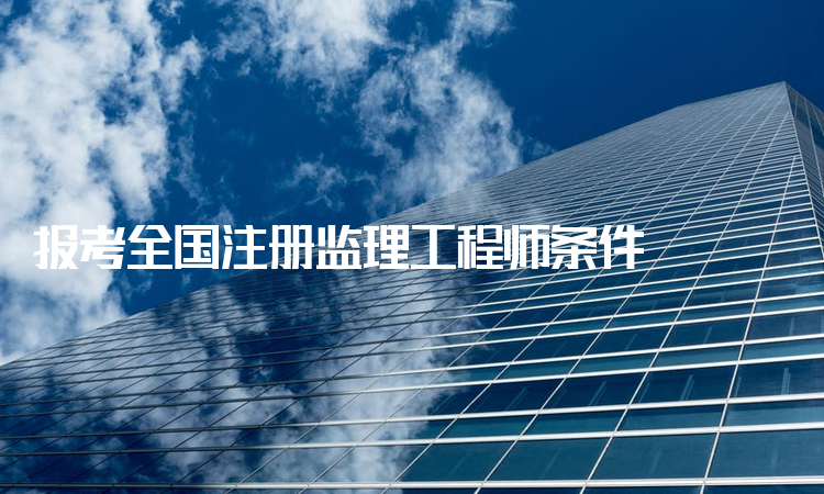 全国注册监理工程师报考条件程师注册信息,报考全国注册监理工程师条件  第2张