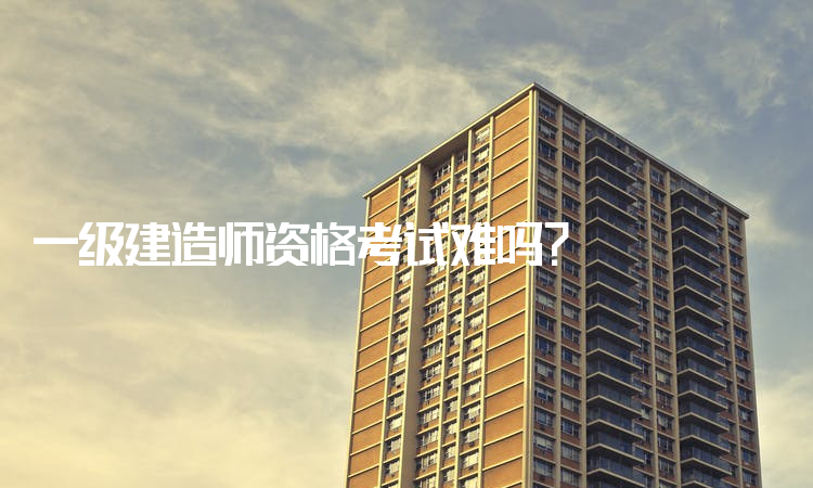 一级建造师有多难考,一级建造师有那么难考吗  第1张