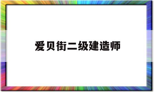 爱贝街二级建造师,爱贝街一级建造师  第1张