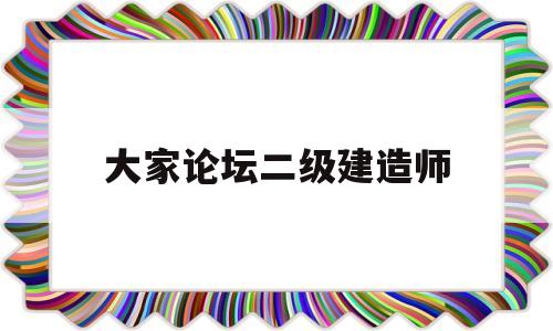 大家论坛二级建造师二级建造师论坛交流 第1张 大家论坛二级建造师二级建造师论坛交流 第1张
