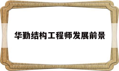 华勤结构工程师发展前景怎么样华勤结构工程师发展前景  第1张