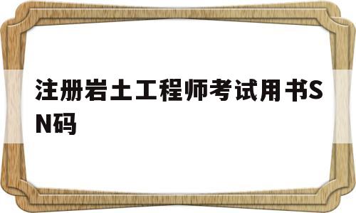注册岩土工程师证考试条件,注册岩土工程师考试用书SN码 第1张 注册岩土工程师证考试条件,注册岩土工程师考试用书SN码 第1张