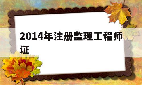 2014年注册监理工程师证,历年注册监理工程师考试成绩查询时间 第1张 2014年注册监理工程师证,历年注册监理工程师考试成绩查询时间 第1张