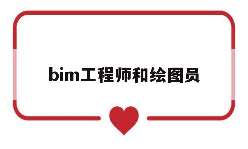 bim工程师和绘图员bim工程师和绘图员哪个好  第1张