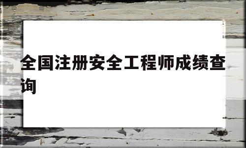 注册安全工程师成绩查询入口官网全国注册安全工程师成绩查询  第1张
