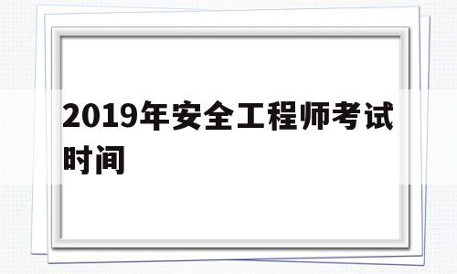 2019年安全工程师考试时间为10月2728日,2019年安全工程师考试时间 第1张 2019年安全工程师考试时间为10月2728日,2019年安全工程师考试时间 第1张