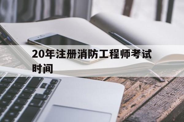 2020年注册消防工程师考试试卷20年注册消防工程师考试时间 第1张 2020年注册消防工程师考试试卷20年注册消防工程师考试时间 第1张