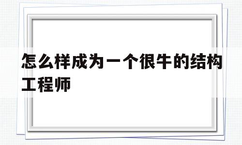 怎么样成为一个很牛的结构工程师怎么样成为一个很牛的结构工程师呢  第1张