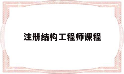 注册结构工程师考试课程注册结构工程师课程  第1张