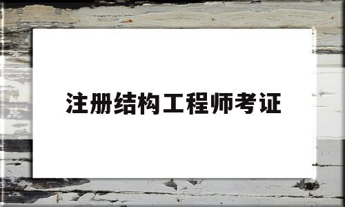 注册结构工程师考试资格注册结构工程师考证  第1张