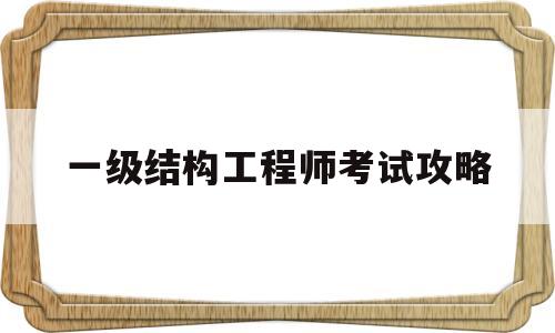 一级结构工程师考试攻略,一级结构工程师考试范围  第1张