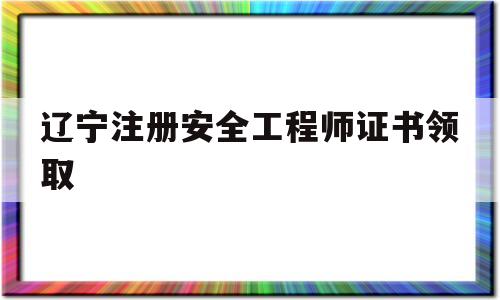 辽宁省注册安全工程师报考条件辽宁注册安全工程师证书领取  第1张