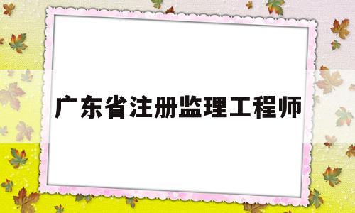 广东省注册监理工程师广东省注册监理工程师转注国垂数据是由公司操作吗 第1张 广东省注册监理工程师广东省注册监理工程师转注国垂数据是由公司操作吗 第1张