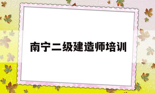 南宁二级建造师培训机构,南宁二级建造师培训  第1张