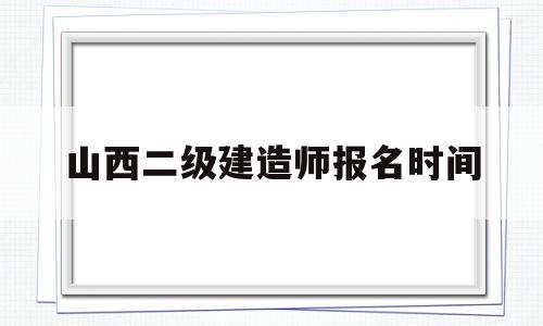 山西二级建造师报名时间山西2021年二级建造师报考时间 第1张 山西二级建造师报名时间山西2021年二级建造师报考时间 第1张
