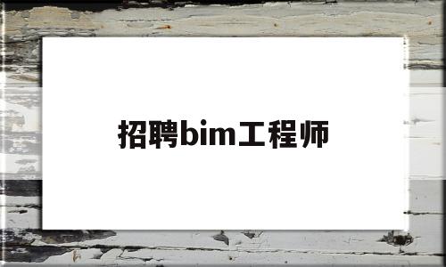 招聘bim工程师,bim工程师招聘信息 第1张 招聘bim工程师,bim工程师招聘信息 第1张
