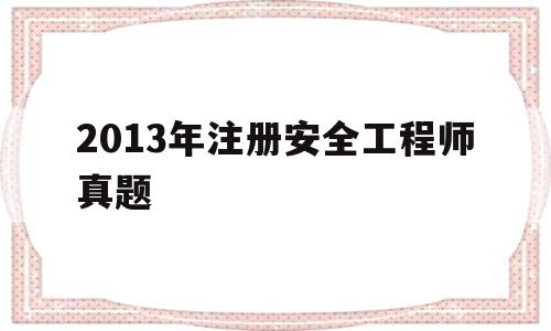2013年注册安全工程师真题,历年注册安全工程师题库  第1张
